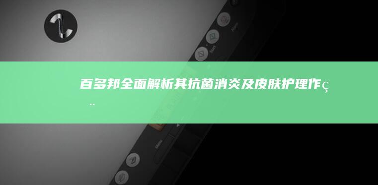 百多邦：全面解析其抗菌消炎及皮肤护理作用